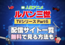 ルパン三世　TV　テレビ　シリーズ　Part6　パート6　シーズン6　6期　アニメ　無料　配信サービス　動画サブスク　VOD　動画配信サイト　どこで見れる？　動画配信サービス　ユーネクスト U-NEXT DMM TV アマプラ　ネトフリ　ABEMA　Hulu　Lemino　dアニメ　おすすめ　コスパ　お得　人気　比較　一覧　まとめ　独占　見れない　ネットフリックス　Netflix　ネトフリ
