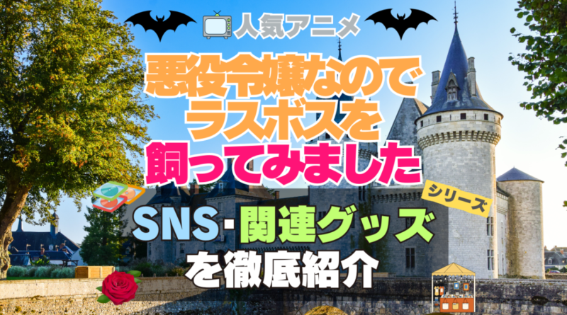 悪役令嬢なのでラスボスを飼ってみました　悪ラス　SNS　動画　公式　YouTube　ユーチューブ　Twitter　ツイッター　X　エックス　アカウント　チャンネル　関連グッズ　DVD　ブルーレイ Blu-ray フィギュア