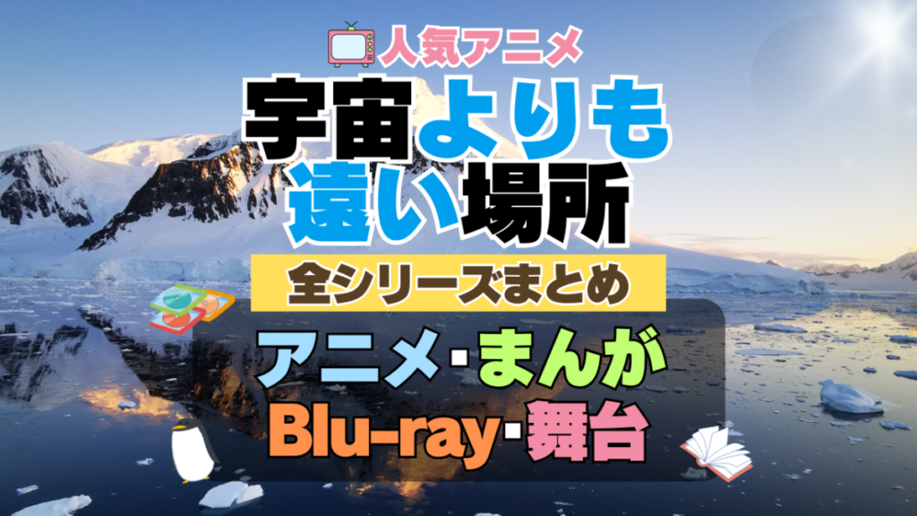 宇宙よりも遠い場所 よりもい 全シーズン 全期 まとめ アニメ 漫画 舞台 ブルーレイ 円盤 グッズ フィギュア シリーズ