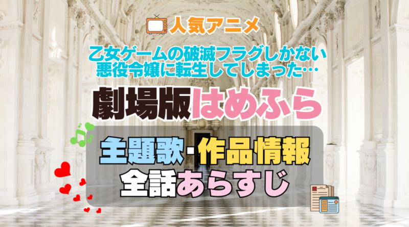 乙女ゲームの破滅フラグしかない悪役令嬢に転生してしまった…　はめふら　映画　劇場版　アニメ　主題歌　オープニング　曲　テーマソング　音楽　あらすじ　作品情報　製作　スタッフ　制作　全話　あらすじ　タイトル　題名　ネタバレ　エンディング　ED　OP