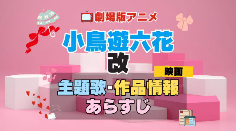 劇場版アニメ　映画　小鳥遊六花・改　中二病でも恋がしたい！　中二恋　中恋　アニメ　主題歌　オープニング　曲　テーマソング　音楽　あらすじ　作品情報　製作　スタッフ　制作　全話　あらすじ　タイトル　題名　ネタバレ　エンディング　ED　OP