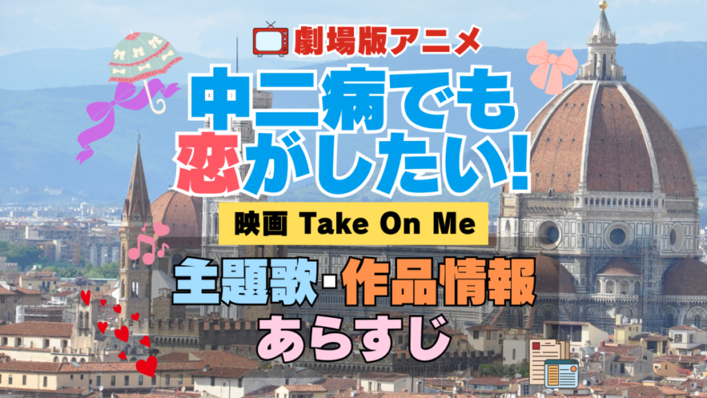 劇場版アニメ 映画 中二病でも恋がしたい! Take On Me 中二恋 中恋 アニメ 主題歌 オープニング 曲 テーマソング 音楽 あらすじ 作品情報 製作 スタッフ 制作 全話 あらすじ タイトル 題名 ネタバレ エンディング ED OP