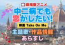 劇場版アニメ　映画　中二病でも恋がしたい！　Take On Me　中二恋　中恋　アニメ　主題歌　オープニング　曲　テーマソング　音楽　あらすじ　作品情報　製作　スタッフ　制作　全話　あらすじ　タイトル　題名　ネタバレ　エンディング　ED　OP