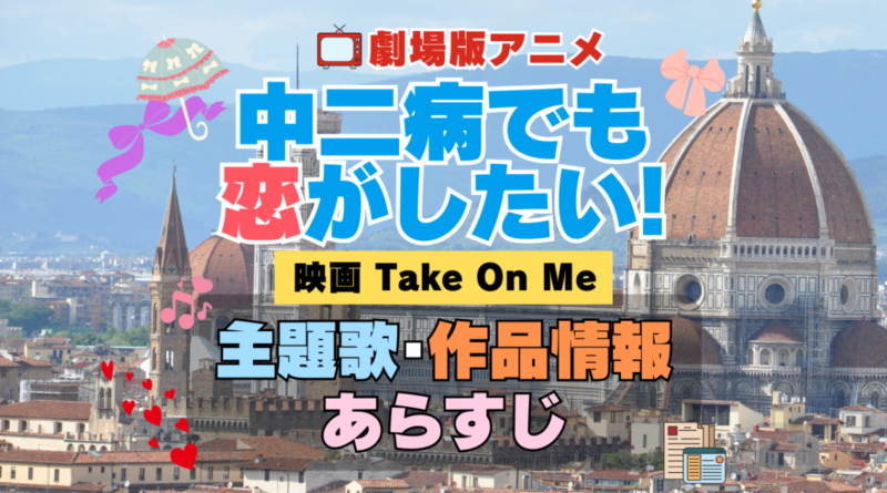 劇場版アニメ　映画　中二病でも恋がしたい！　Take On Me　中二恋　中恋　アニメ　主題歌　オープニング　曲　テーマソング　音楽　あらすじ　作品情報　製作　スタッフ　制作　全話　あらすじ　タイトル　題名　ネタバレ　エンディング　ED　OP