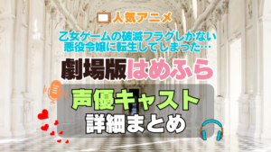 乙女ゲームの破滅フラグしかない悪役令嬢に転生してしまった…　はめふら　劇場版　映画　アニメ　声優　キャスト　出演　一覧　まとめ　プロフィール　代表作