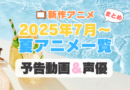 2025年7月　スタート　夏　アニメ　予告　PV　声優　出演　キャスト　一覧　まとめ　新作　配信　カッコウの許嫁 2期 第七王子　サイレント・ウィッチ　公女殿下の家庭教師　盾の勇者の成り上がり　その着せ替え人形は恋をする　彼女、お借りします 第4期　ばっどがーる　雨と君と　怪獣８号 第2期　よふかしのうた　勇者パーティーを追放された白魔導師　水属性の魔法使い　帝乃三姉妹は案外、チョロい。