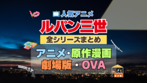 アニメ　ルパン三世　全シリーズ　まとめ　一覧　映画　実写　劇場版　OVA　スペシャル　テレビ　TV　スピンオフ　マンガ　第１期　第２期　３期　４期　５期　６期　続編　ブルーレイ　漫画　原作　シリーズ