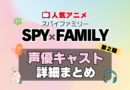 スパイファミリー　SPYxFAMILY　アニメ　2期　続編　Season2　シーズン2　声優　キャスト　出演　一覧　まとめ　プロフィール　代表作