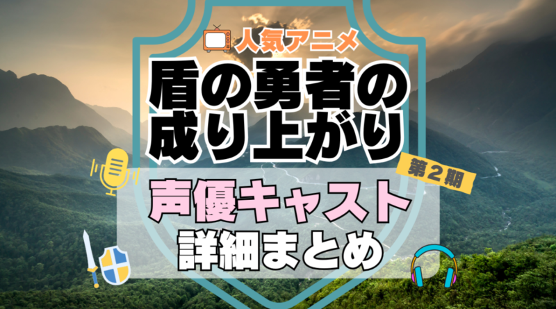 盾の勇者の成り上がり　2期　シーズン２　続編　アニメ　声優　キャスト　出演　一覧　まとめ　プロフィール　代表作