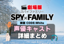 スパイファミリー　SPYxFAMILY　劇場版　アニメ　映画　Code:White コード・ホワイト　声優　キャスト　出演　一覧　まとめ　プロフィール　代表作