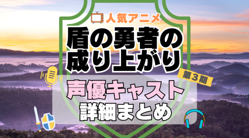 盾の勇者の成り上がり　3期　シーズン3　続編　アニメ　声優　キャスト　出演　一覧　まとめ　プロフィール　代表作