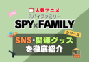 スパイファミリー　SPYxFAMILY　SNS　動画　公式　YouTube　ユーチューブ　Twitter　ツイッター　X　エックス　アカウント　チャンネル　関連グッズ　DVD　ブルーレイ Blu-ray フィギュア