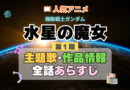 機動戦士ガンダム　水星の魔女　1期　シーズン1　アニメ　主題歌　オープニング　曲　テーマソング　音楽　あらすじ　作品情報　製作　スタッフ　制作　全話　あらすじ　タイトル　題名　ネタバレ　エンディング　ED　OP