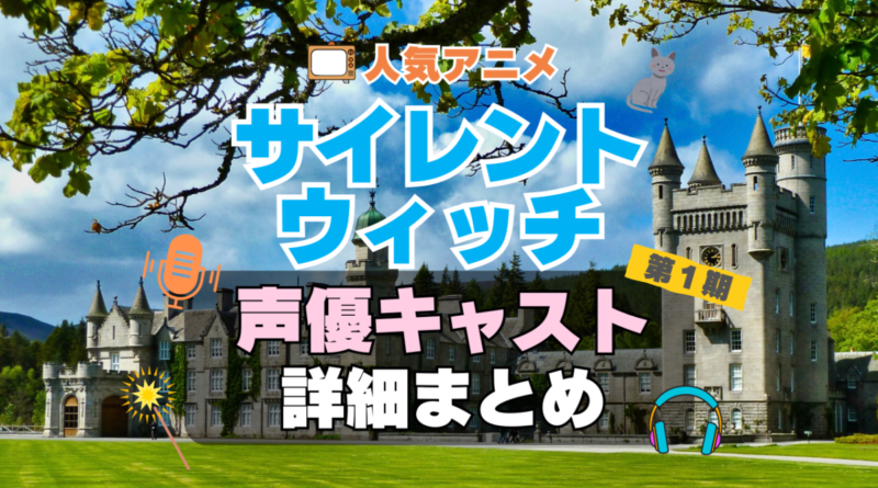 サイレント・ウィッチ　沈黙の魔女の隠しごと　アニメ　声優　キャスト　出演　一覧　まとめ　プロフィール　代表作
