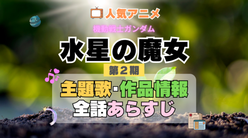 機動戦士ガンダム　水星の魔女　2期　シーズン2　アニメ　主題歌　オープニング　曲　テーマソング　音楽　あらすじ　作品情報　製作　スタッフ　制作　全話　あらすじ　タイトル　題名　ネタバレ　エンディング　ED　OP