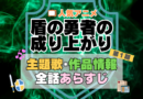 盾の勇者の成り上がり　1期　シーズン１　アニメ　主題歌　オープニング　曲　テーマソング　音楽　あらすじ　作品情報　製作　スタッフ　制作　全話　あらすじ　タイトル　題名　ネタバレ　エンディング　ED　OP