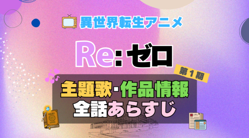 リゼロ　Re:ゼロから始める異世界生活　1期　シーズン1　アニメ　主題歌　オープニング　曲　テーマソング　音楽　あらすじ　作品情報　製作　スタッフ　制作　全話　あらすじ　タイトル　題名　ネタバレ　エンディング　ED　OP