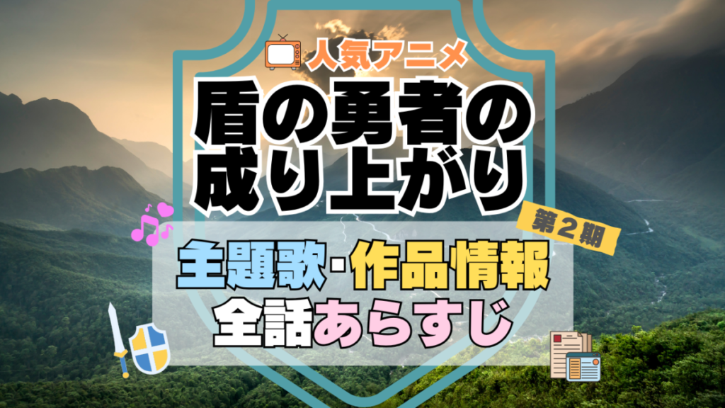 盾の勇者の成り上がり　2期　シーズン2　アニメ　主題歌　オープニング　曲　テーマソング　音楽　あらすじ　作品情報　製作　スタッフ　制作　全話　あらすじ　タイトル　題名　ネタバレ　エンディング　ED　OP