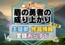 盾の勇者の成り上がり　2期　シーズン2　アニメ　主題歌　オープニング　曲　テーマソング　音楽　あらすじ　作品情報　製作　スタッフ　制作　全話　あらすじ　タイトル　題名　ネタバレ　エンディング　ED　OP