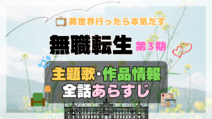 無職転生　3期　シーズン3　アニメ　主題歌　オープニング　曲　テーマソング　音楽　あらすじ　作品情報　製作　スタッフ　制作　全話　あらすじ　タイトル　題名　ネタバレ　エンディング　ED　OP