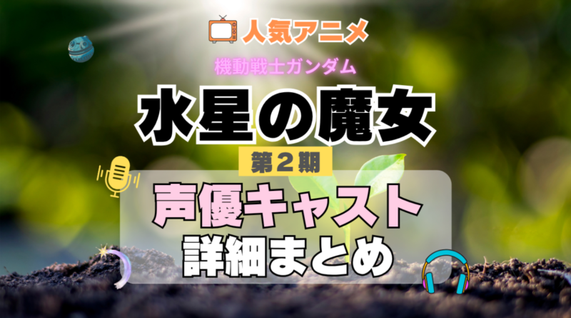 機動戦士ガンダム　水星の魔女　2期　シーズン2　アニメ　声優　キャスト　出演　一覧　まとめ　プロフィール　代表作