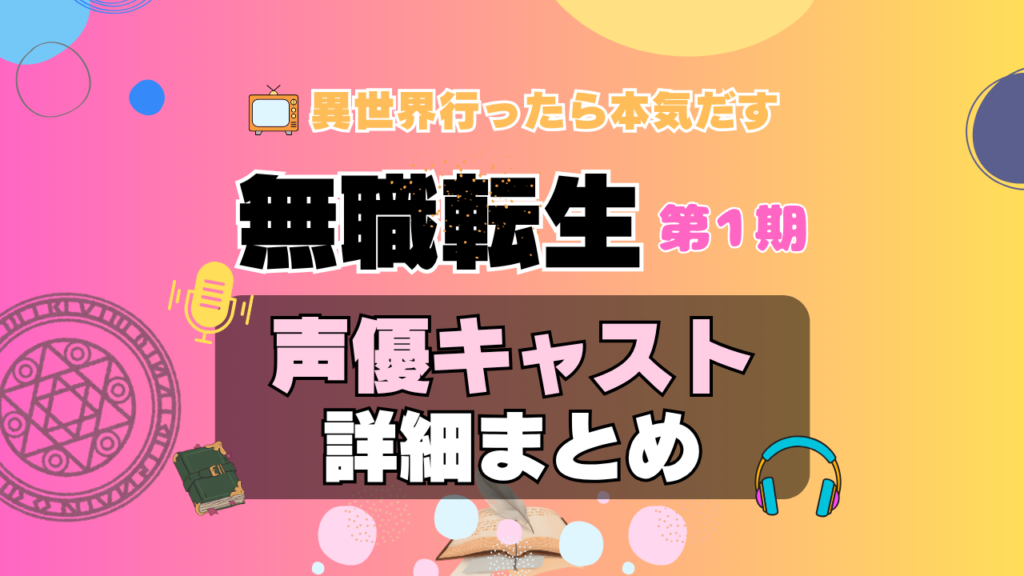 無職転生 1期 シーズン1 アニメ 声優 キャスト 出演 一覧 まとめ プロフィール 代表作