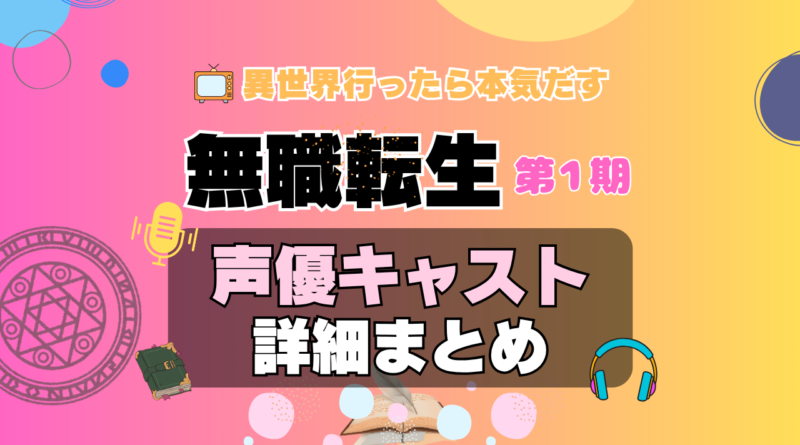 無職転生　1期　シーズン1　アニメ　声優　キャスト　出演　一覧　まとめ　プロフィール　代表作