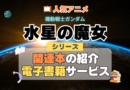 機動戦士ガンダム　水星の魔女　関連書籍　小説　ラノベ　ライトノベル　コミカライズ　ノベライズ　公式　ファン　ブック　漫画　まんが　マンガ　コミック　コミックス　シリーズ　電子書籍　本　サービス　ユーネクスト U-NEXT