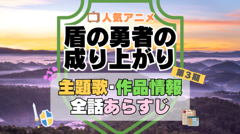 盾の勇者の成り上がり　3期　シーズン3　アニメ　主題歌　オープニング　曲　テーマソング　音楽　あらすじ　作品情報　製作　スタッフ　制作　全話　あらすじ　タイトル　題名　ネタバレ　エンディング　ED　OP