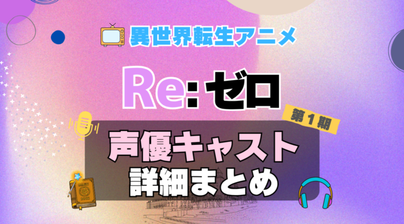 リゼロ　Re:ゼロから始める異世界生活　1期　シーズン1　アニメ　声優　キャスト　出演　一覧　まとめ　プロフィール　代表作