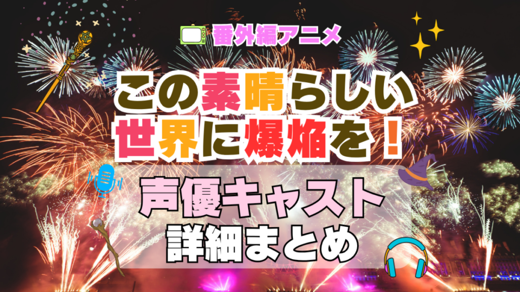 この素晴らしい世界に爆焔を! この爆 映画 番外編 スピンオフ アニメ 声優 キャスト 出演 一覧 まとめ プロフィール 代表作
