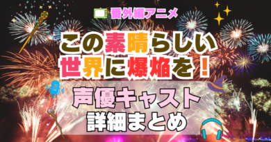 この素晴らしい世界に爆焔を！　この爆　映画　番外編　スピンオフ　アニメ　声優　キャスト　出演　一覧　まとめ　プロフィール　代表作
