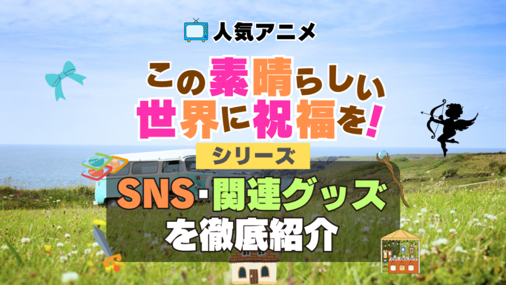 この素晴らしい世界に祝福を! このすば SNS 動画 公式 YouTube ユーチューブ Twitter ツイッター X エックス アカウント チャンネル 関連グッズ DVD ブルーレイ Blu-ray フィギュア