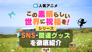 この素晴らしい世界に祝福を！　このすば　SNS　動画　公式　YouTube　ユーチューブ　Twitter　ツイッター　X　エックス　アカウント　チャンネル　関連グッズ　DVD　ブルーレイ Blu-ray フィギュア