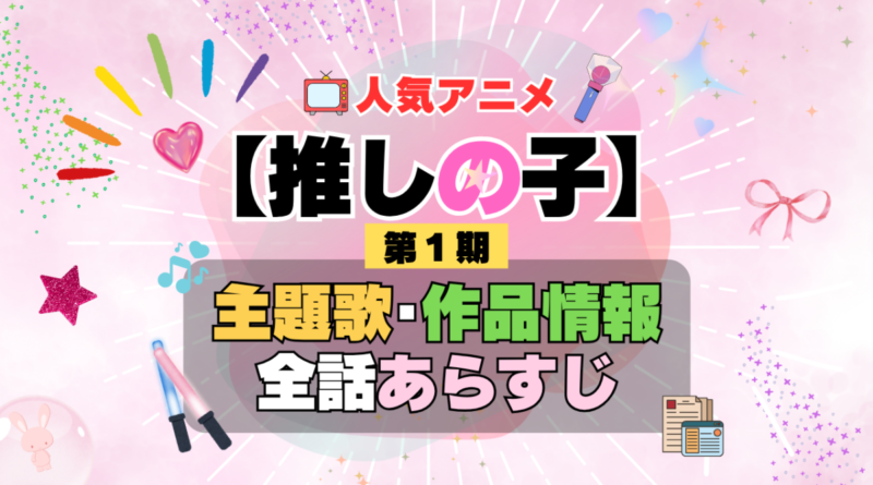 推しの子　1期　シーズン1　アニメ　主題歌　オープニング　曲　テーマソング　音楽　あらすじ　作品情報　製作　スタッフ　制作　全話　あらすじ　タイトル　題名　ネタバレ　エンディング　ED　OP