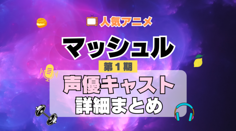 マッシュル MASHLE 1期　シーズン1　アニメ　声優　キャスト　出演　一覧　まとめ　プロフィール　代表作