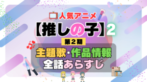 推しの子　2期　シーズン2　アニメ　主題歌　オープニング　曲　テーマソング　音楽　あらすじ　作品情報　製作　スタッフ　制作　全話　あらすじ　タイトル　題名　ネタバレ　エンディング　ED　OP