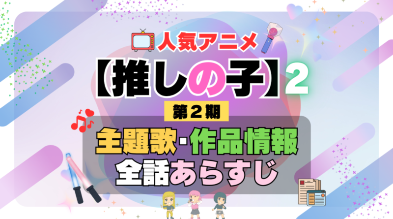 推しの子　2期　シーズン2　アニメ　主題歌　オープニング　曲　テーマソング　音楽　あらすじ　作品情報　製作　スタッフ　制作　全話　あらすじ　タイトル　題名　ネタバレ　エンディング　ED　OP