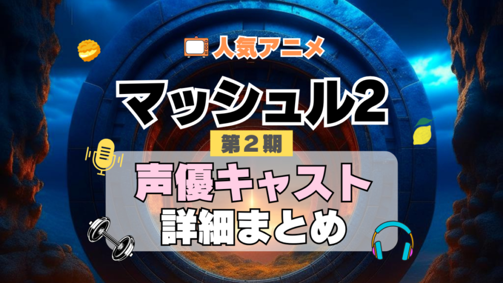 マッシュル MASHLE 神覚者候補選抜試験編 2期 シーズン2 アニメ 声優 キャスト 出演 一覧 まとめ プロフィール 代表作