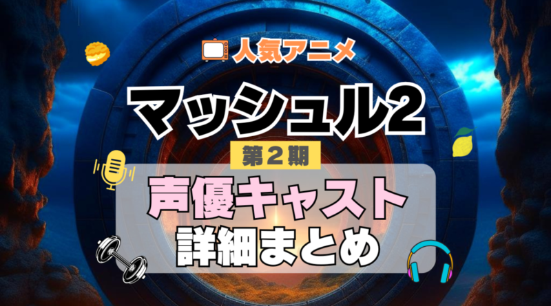 マッシュル MASHLE 神覚者候補選抜試験編 2期　シーズン2　アニメ　声優　キャスト　出演　一覧　まとめ　プロフィール　代表作