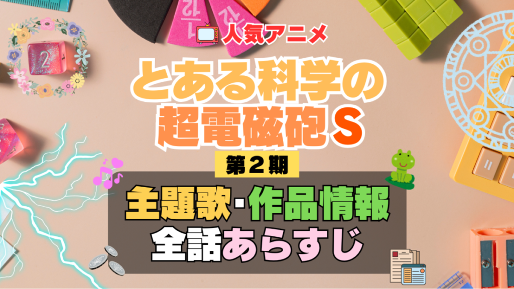 とある科学の超電磁砲S レールガン 2期 シーズン2 アニメ 主題歌 オープニング 曲 テーマソング 音楽 あらすじ 作品情報 製作 スタッフ 制作 全話 あらすじ タイトル 題名 ネタバレ エンディング ED OP