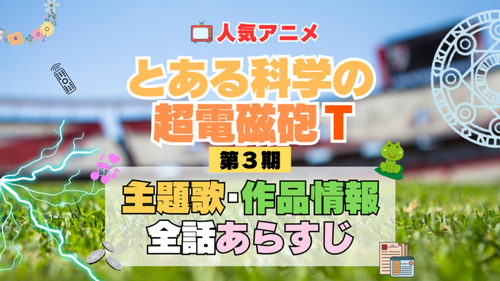 とある科学の超電磁砲T レールガン 3期 シーズン3 アニメ 主題歌 オープニング 曲 テーマソング 音楽 あらすじ 作品情報 製作 スタッフ 制作 全話 あらすじ タイトル 題名 ネタバレ エンディング ED OP