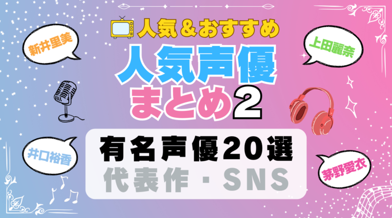 人気声優 まとめ その2 有名 一覧 ボイス アニメ 代表作 SNS プロフィール 動画