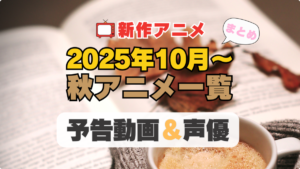 2025年10月スタートの新作アニメ　放送　配信　予告　動画　声優　出演　キャスト　一覧　秋アニメ