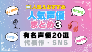 人気声優 まとめ その３ 有名 一覧 ボイス アニメ 代表作 SNS プロフィール 動画