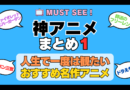 おすすめの神アニメ 厳選 死ぬまでにみたいアニメ　不朽の名作　最高 面白いアニメ 癒し 人間関係 元気が出る 元気をくれる 明るくなる 前向きになれる 感動 ランキング 後世に残したい まとめ 完璧