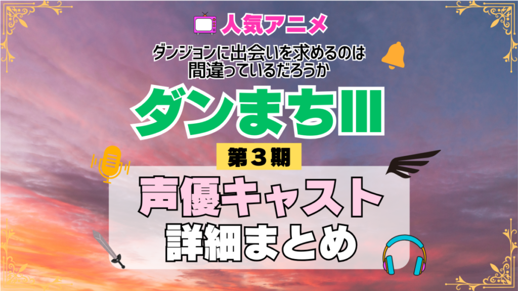 ダンジョンに出会いを求めるのは間違っているだろうか ダンまちⅢ 3期 シーズン3 アニメ 声優 キャスト 出演 一覧 まとめ プロフィール 代表作