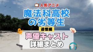 テレビスペシャル 追憶編 魔法科高校の劣等生 TV アニメ 声優 キャスト 出演 一覧 まとめ プロフィール 代表作