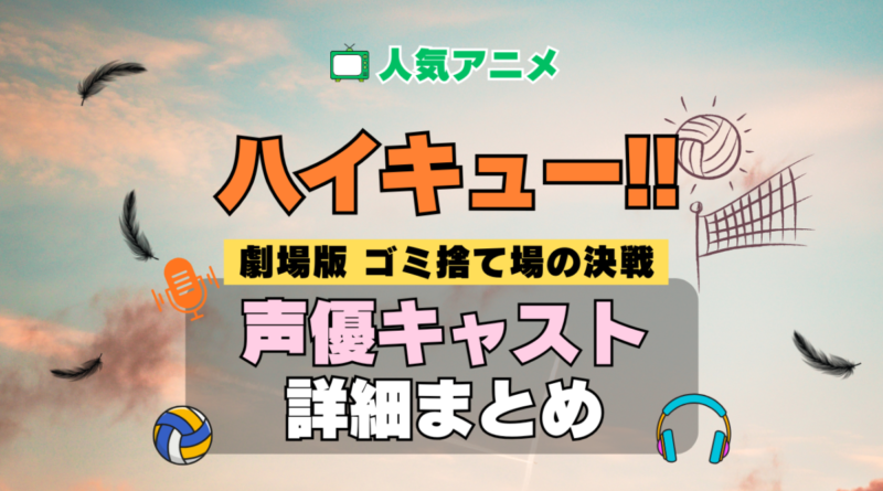 ハイキュー!! 劇場版 映画 ゴミ捨て場の決戦 アニメ 声優 キャスト 出演 一覧 まとめ プロフィール 代表作