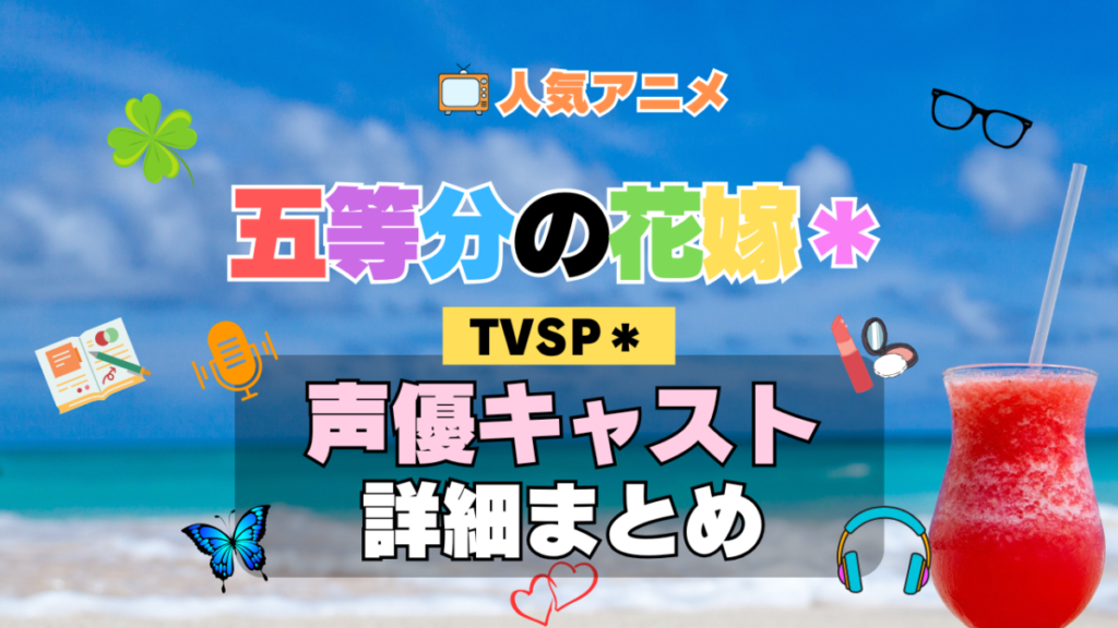スペシャル 五等分の花嫁* TVSP2 アニメ 声優 キャスト 出演 一覧 まとめ プロフィール 代表作